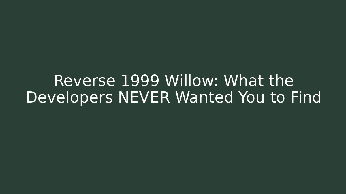 Reverse 1999 Willow: What the Developers NEVER Wanted You to Find