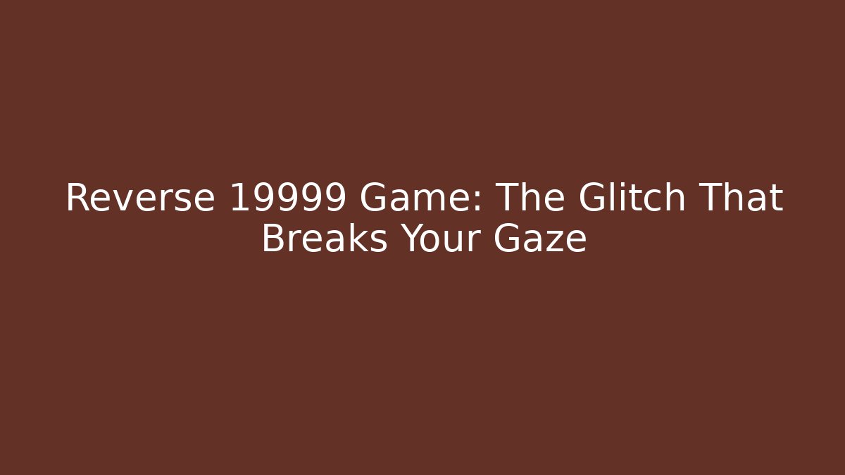 Reverse 19999 Game: The Glitch That Breaks Your Gaze