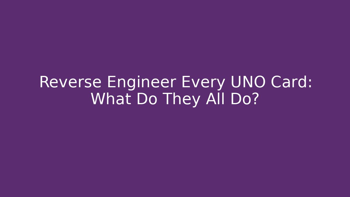Reverse Engineer Every UNO Card: What Do They All Do?
