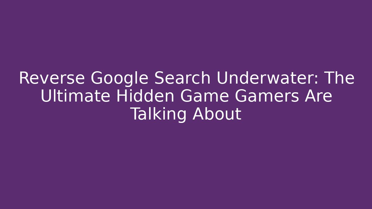 Reverse Google Search Underwater: The Ultimate Hidden Game Gamers Are Talking About