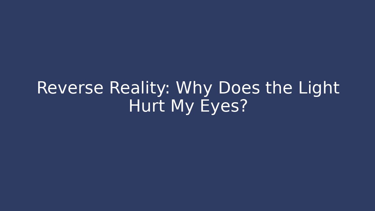 Reverse Reality: Why Does the Light Hurt My Eyes?