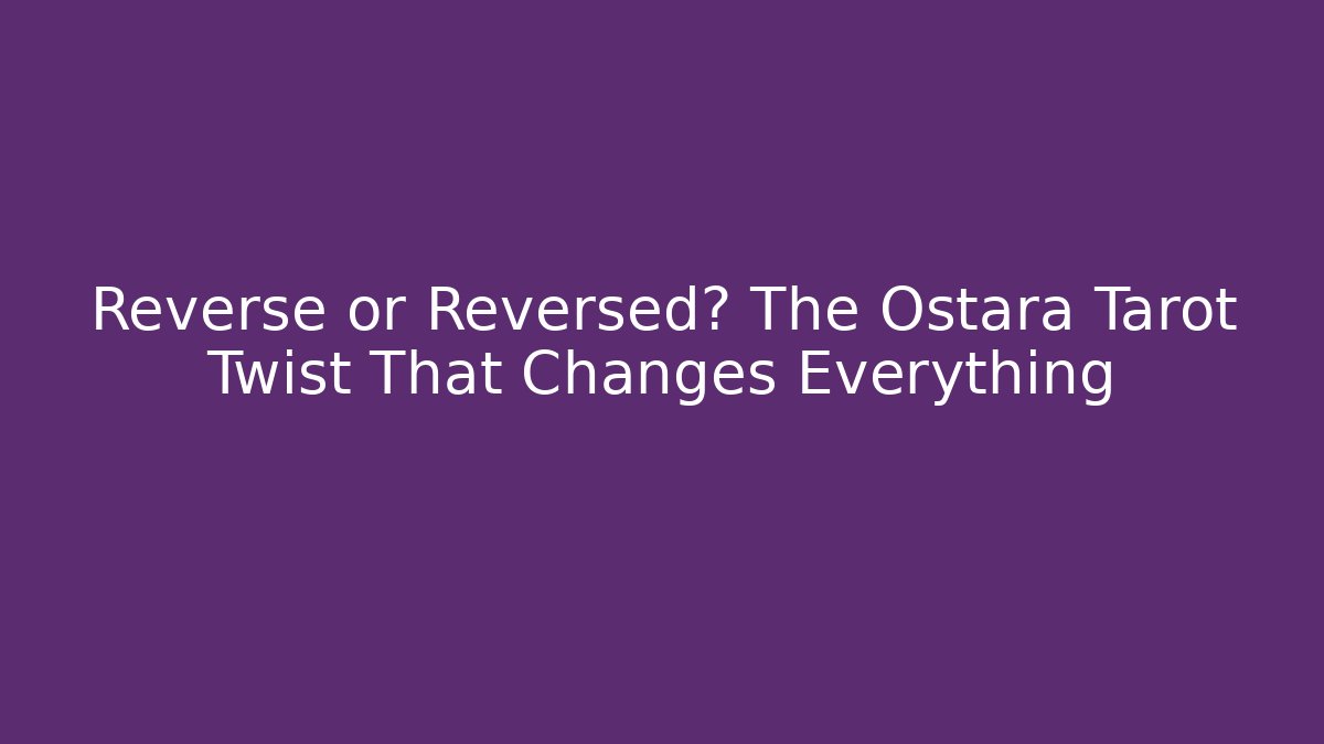 Reverse or Reversed? The Ostara Tarot Twist That Changes Everything