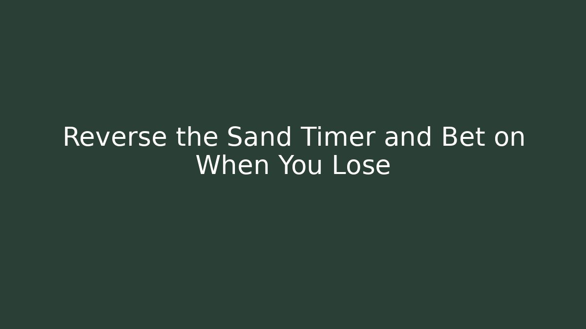 Reverse the Sand Timer and Bet on When You Lose - Método de Aprovação