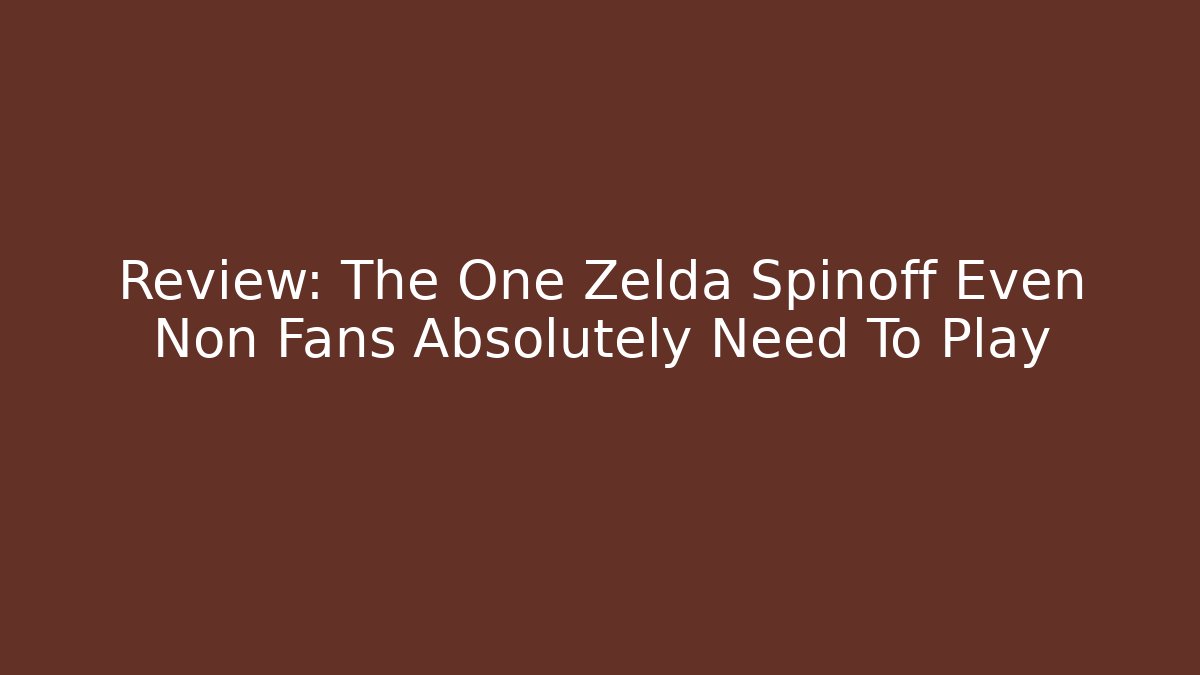 Review: The One Zelda Spinoff Even Non Fans Absolutely Need To Play
