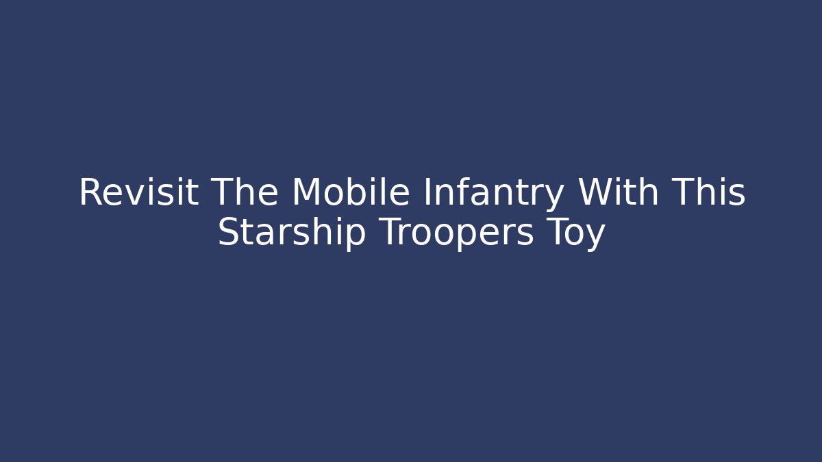 Revisit The Mobile Infantry With This Starship Troopers Toy - Método de Aprovação