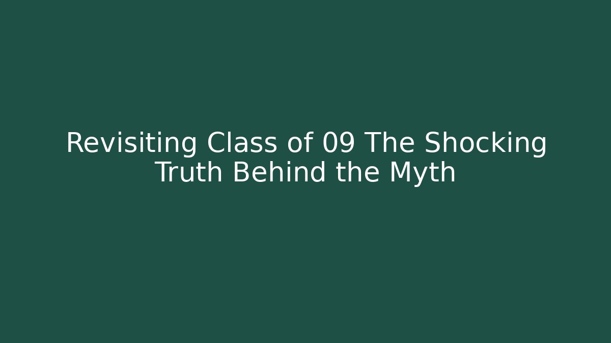 Revisiting Class of 09 The Shocking Truth Behind the Myth
