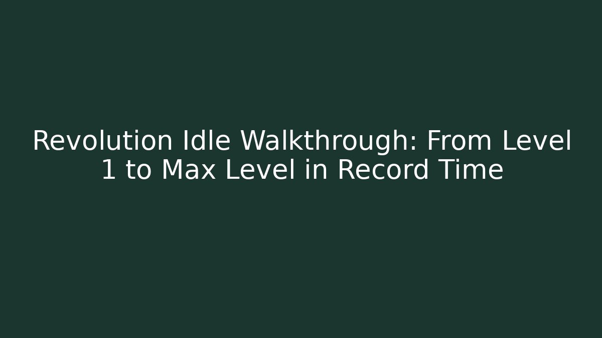 Revolution Idle Walkthrough: From Level 1 to Max Level in Record Time