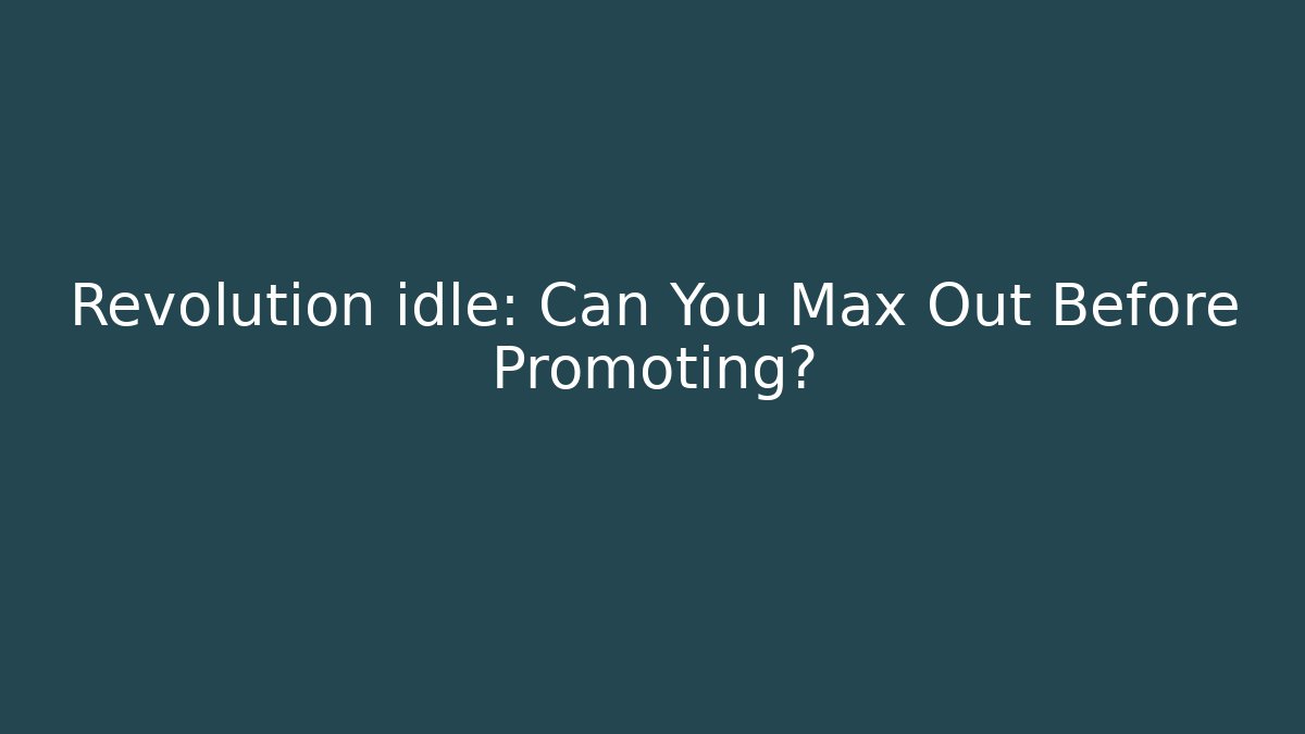 Revolution idle: Can You Max Out Before Promoting?