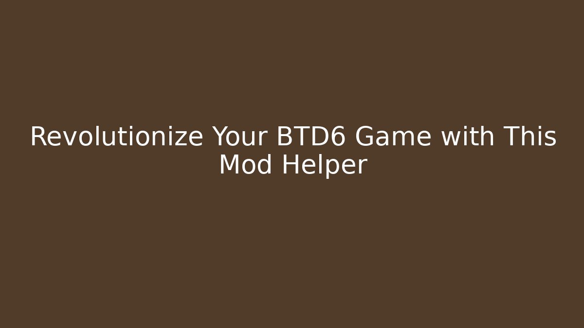 Revolutionize Your BTD6 Game with This Mod Helper