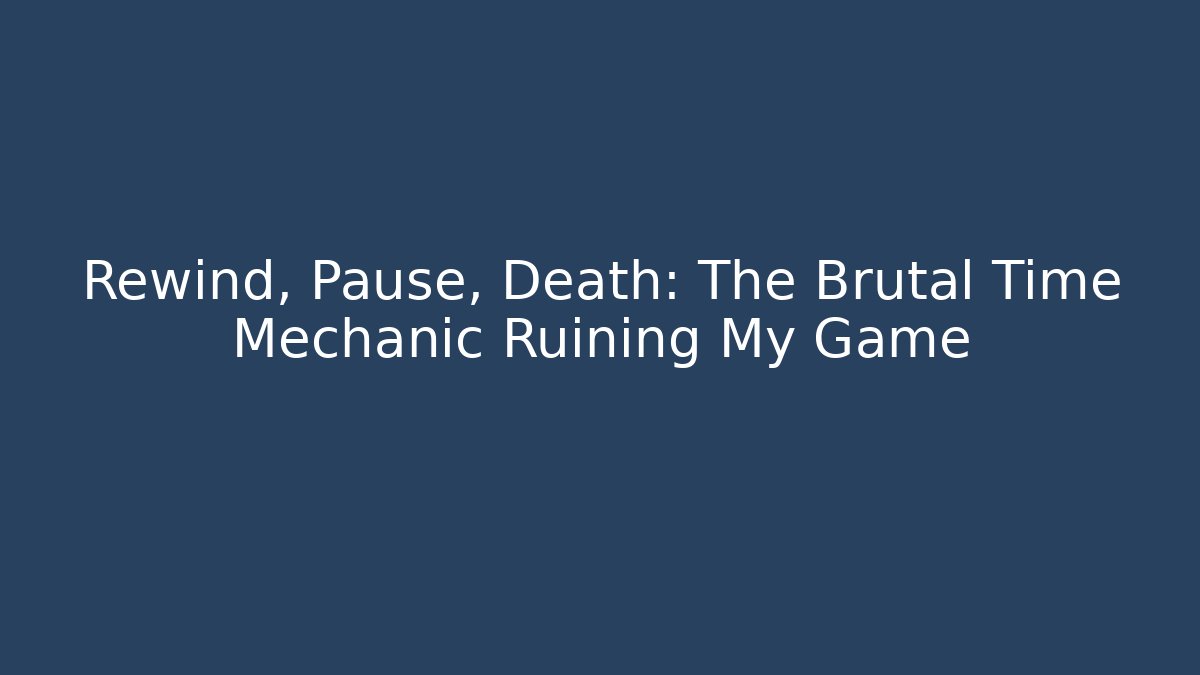 Rewind, Pause, Death: The Brutal Time Mechanic Ruining My Game