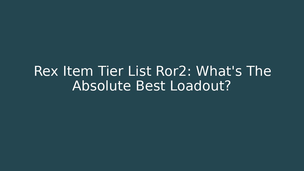 Rex Item Tier List Ror2: What’s The Absolute Best Loadout?