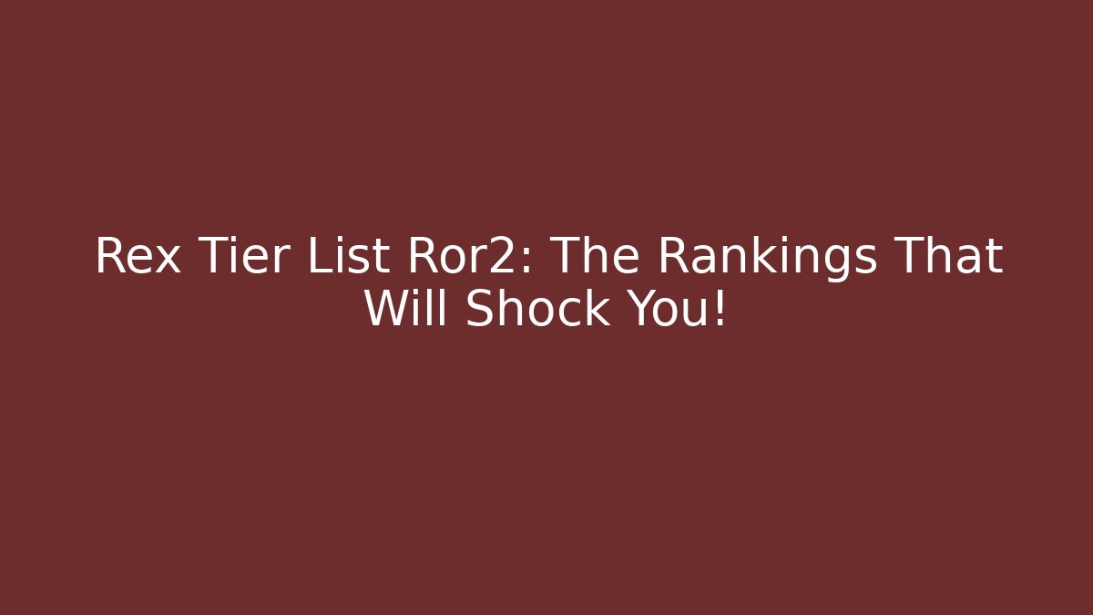 Rex Tier List Ror2: The Rankings That Will Shock You!