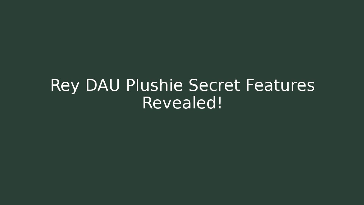 Rey DAU Plushie Secret Features Revealed!