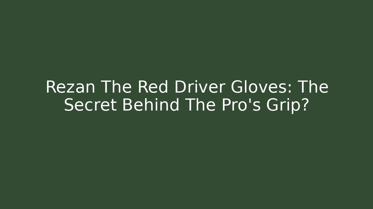 Rezan The Red Driver Gloves: The Secret Behind The Pro’s Grip?
