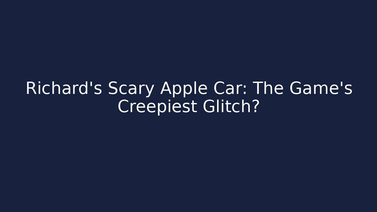 Richard's Scary Apple Car: The Game's Creepiest Glitch?