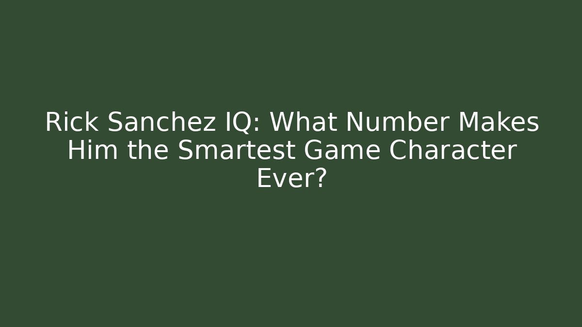 Rick Sanchez IQ: What Number Makes Him the Smartest Game Character Ever?
