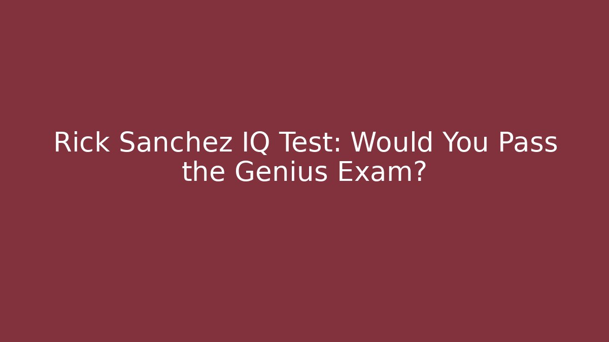 Rick Sanchez IQ Test: Would You Pass the Genius Exam?