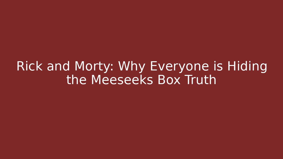 Rick and Morty: Why Everyone is Hiding the Meeseeks Box Truth