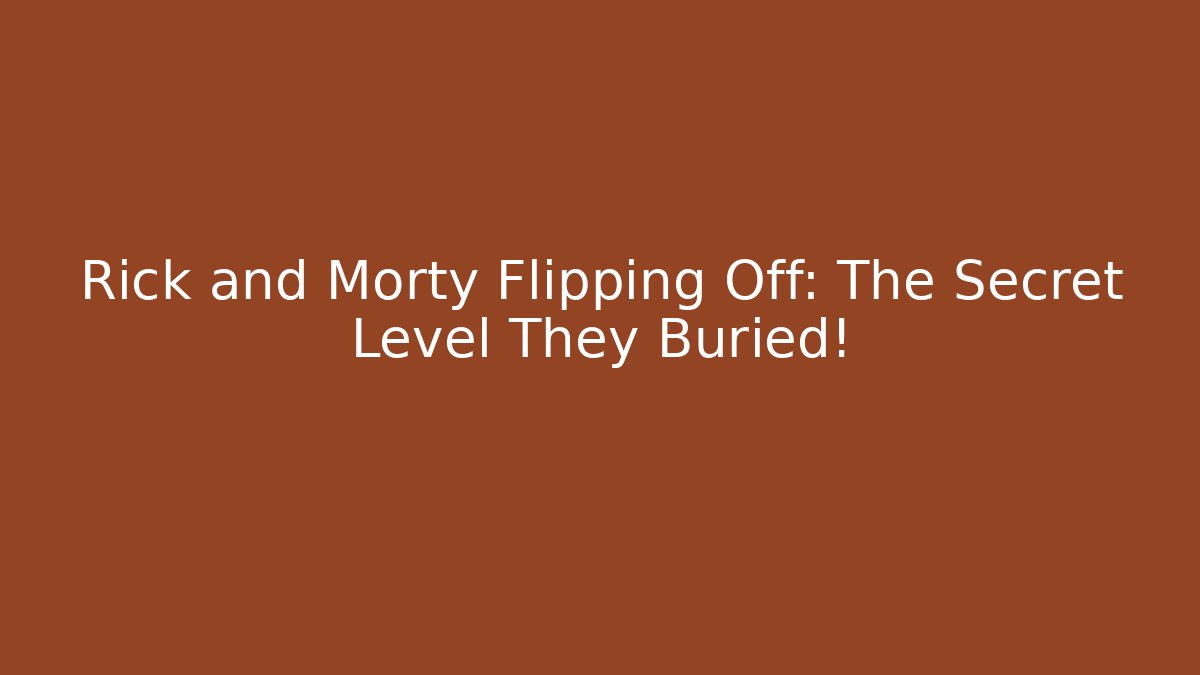 Rick and Morty Flipping Off: The Secret Level They Buried!