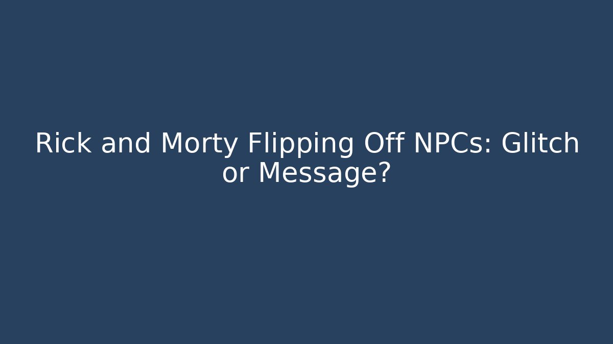 Rick and Morty Flipping Off NPCs: Glitch or Message?
