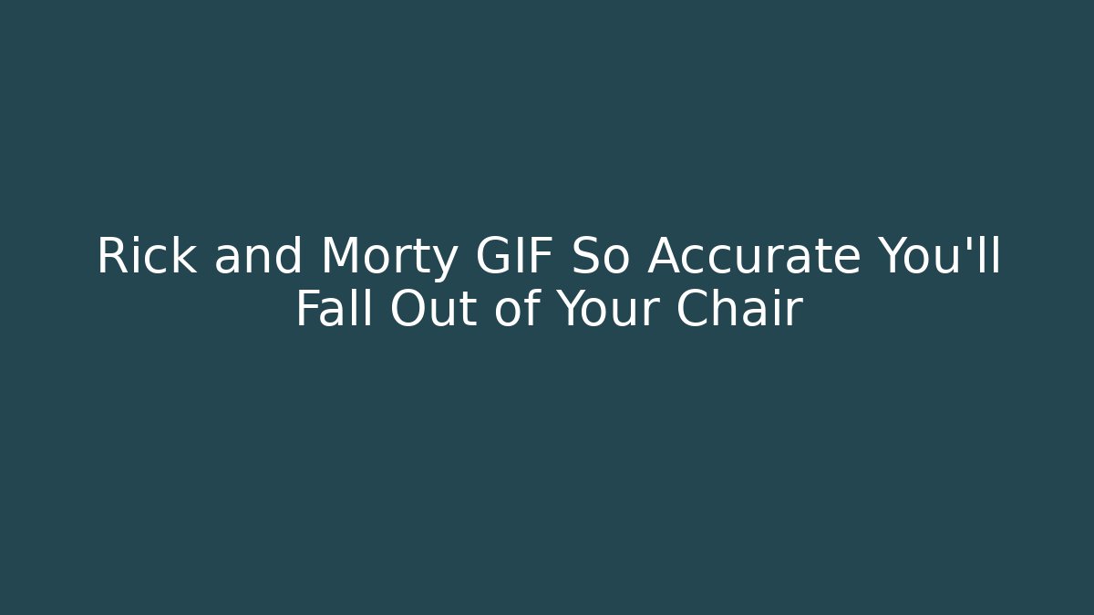 Rick and Morty GIF So Accurate You'll Fall Out of Your Chair