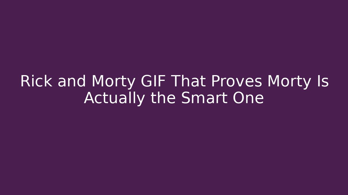 Rick and Morty GIF That Proves Morty Is Actually the Smart One
