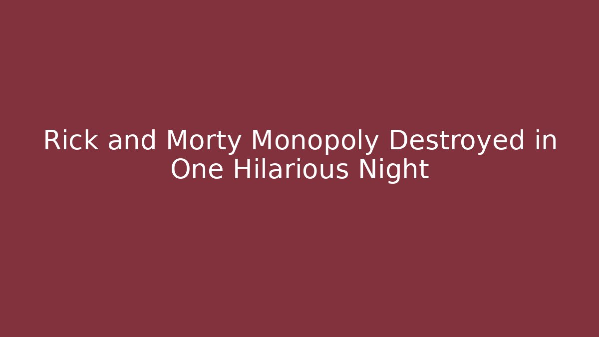 Rick and Morty Monopoly Destroyed in One Hilarious Night - Método de Aprovação