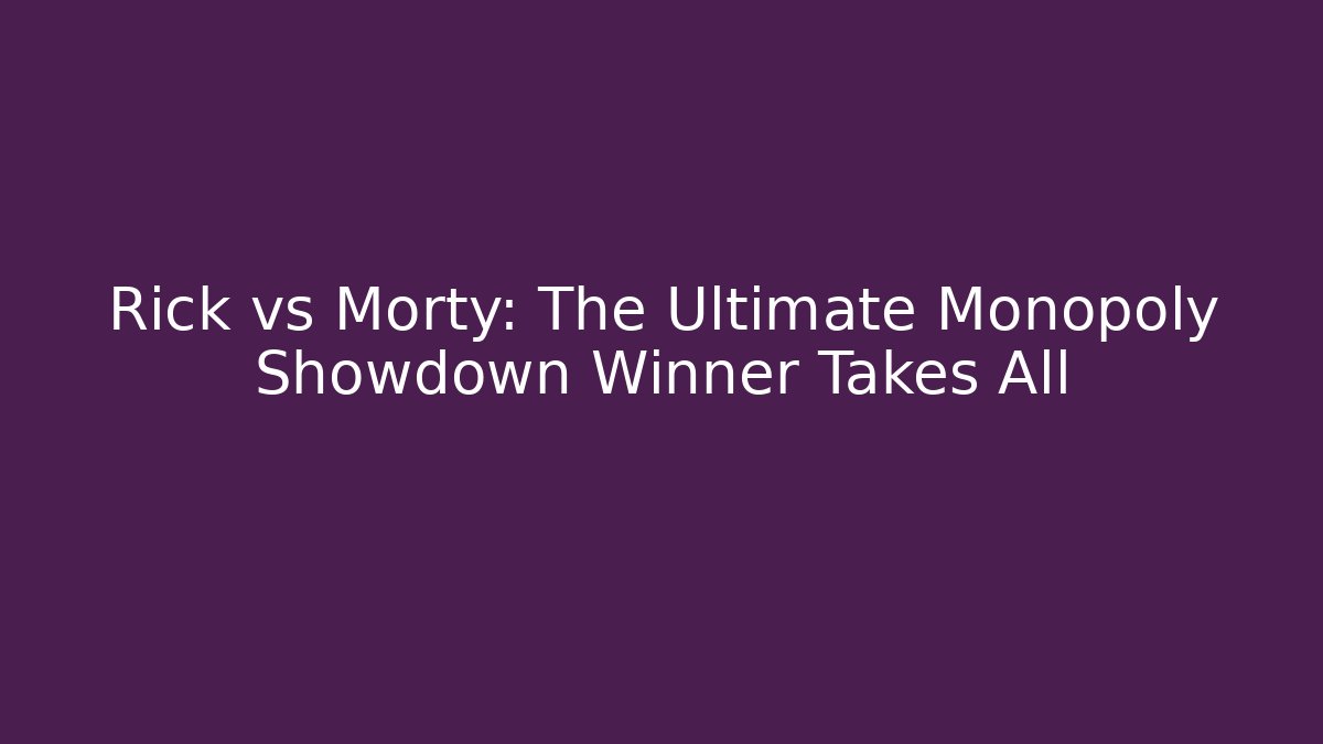 Rick vs Morty: The Ultimate Monopoly Showdown Winner Takes All