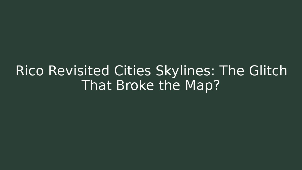 Rico Revisited Cities Skylines: The Glitch That Broke the Map?