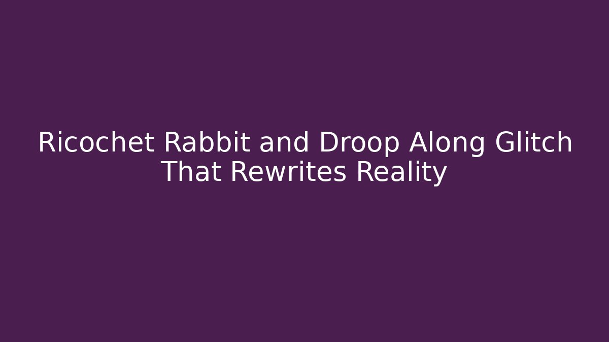 Ricochet Rabbit and Droop Along Glitch That Rewrites Reality