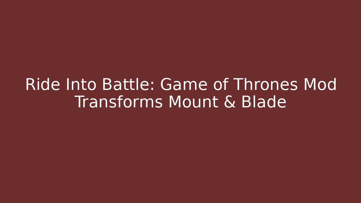 Ride Into Battle: Game of Thrones Mod Transforms Mount & Blade