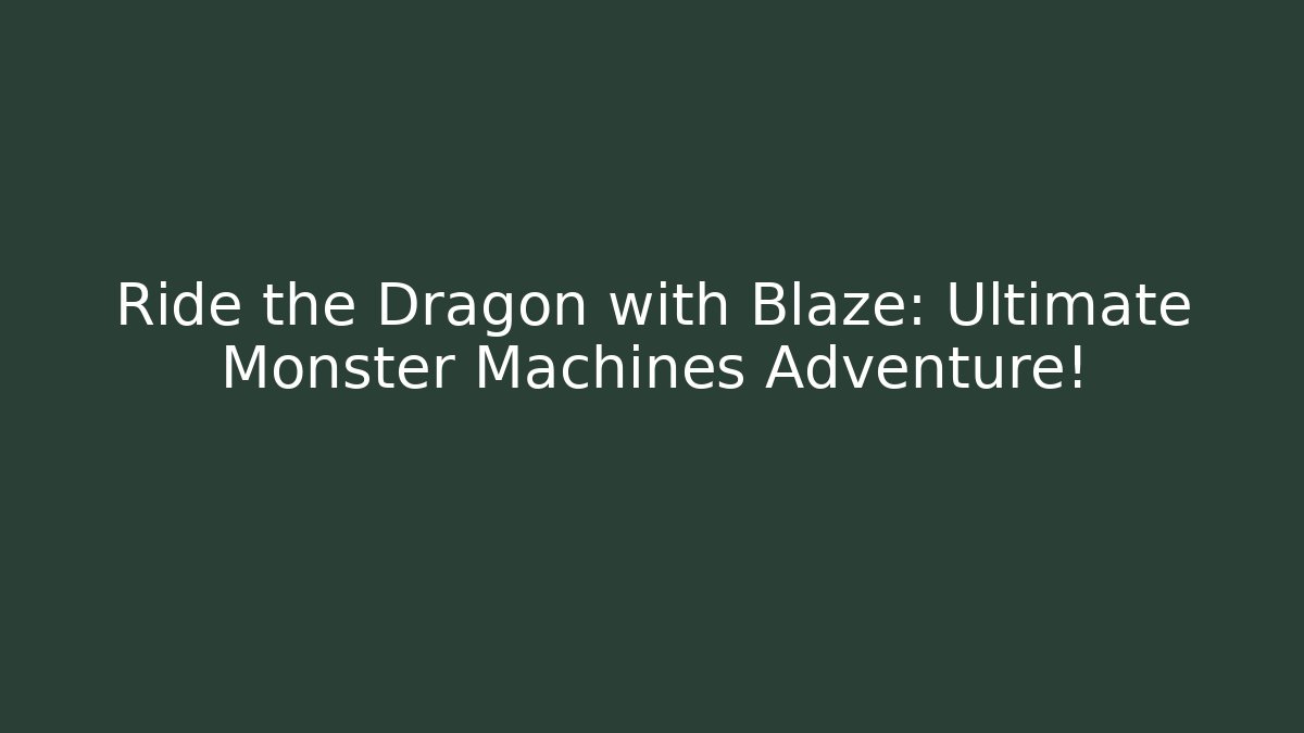 Ride the Dragon with Blaze: Ultimate Monster Machines Adventure!