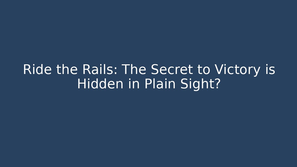 Ride the Rails: The Secret to Victory is Hidden in Plain Sight?