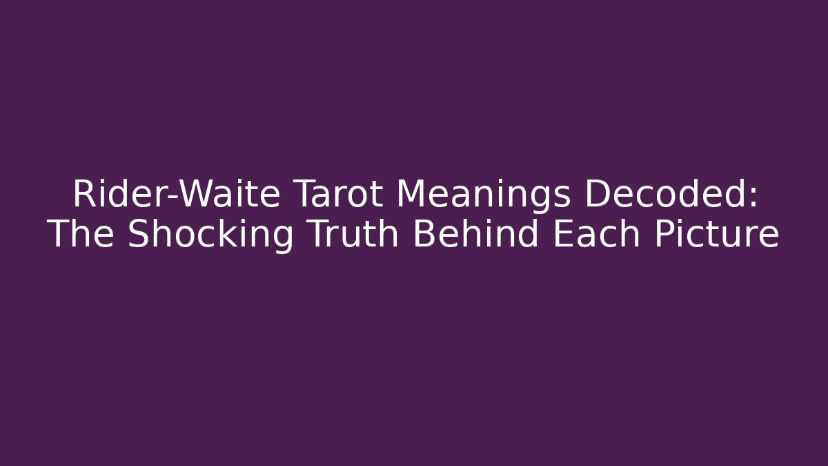 Rider-Waite Tarot Meanings Decoded: The Shocking Truth Behind Each Picture