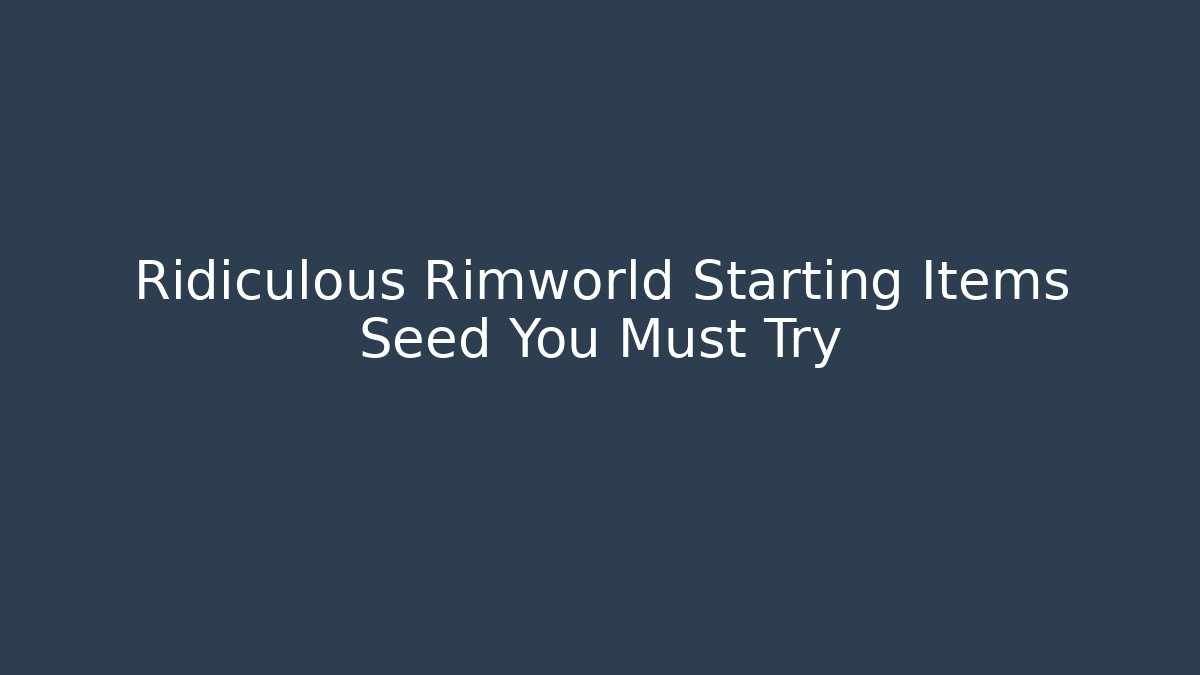 Ridiculous Rimworld Starting Items Seed You Must Try