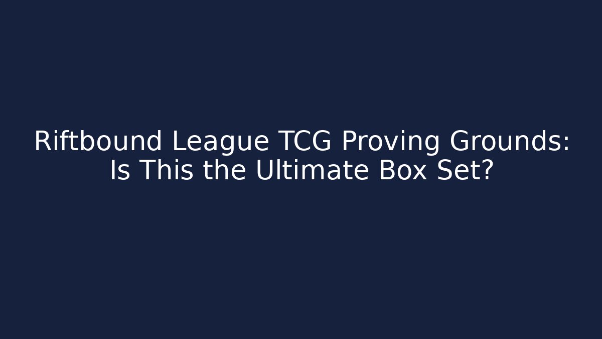 Riftbound League TCG Proving Grounds: Is This the Ultimate Box Set?