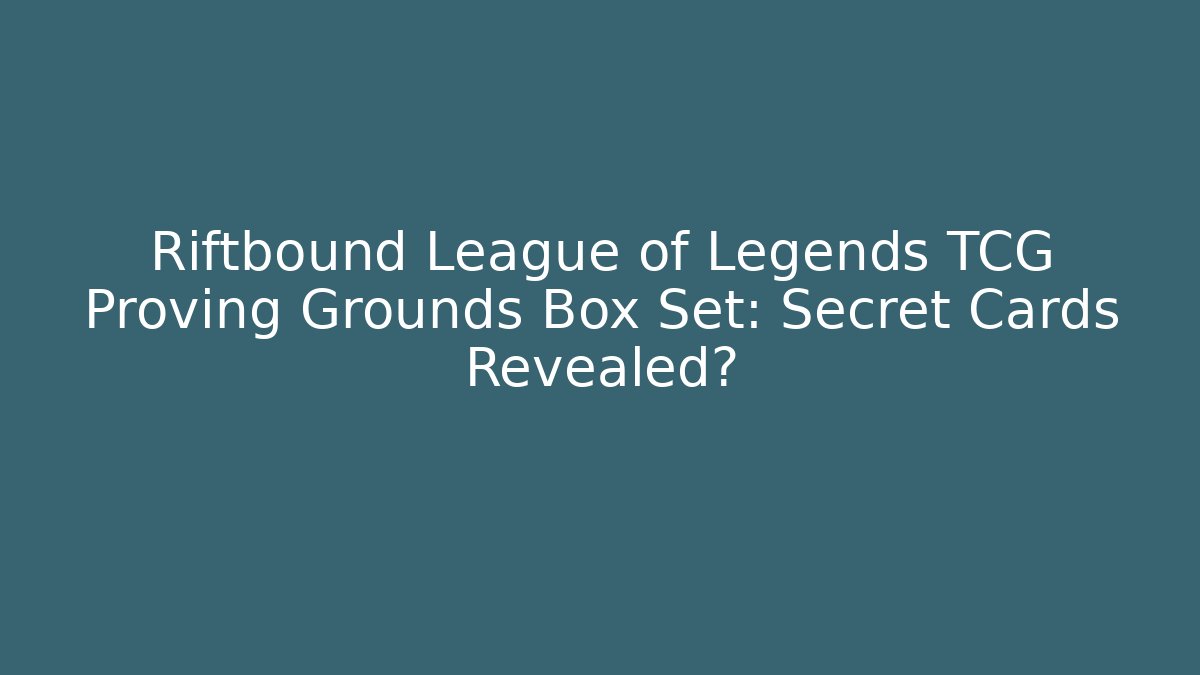 Riftbound League of Legends TCG Proving Grounds Box Set: Secret Cards Revealed?
