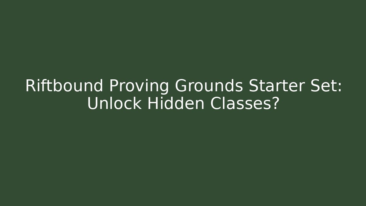Riftbound Proving Grounds Starter Set: Unlock Hidden Classes?