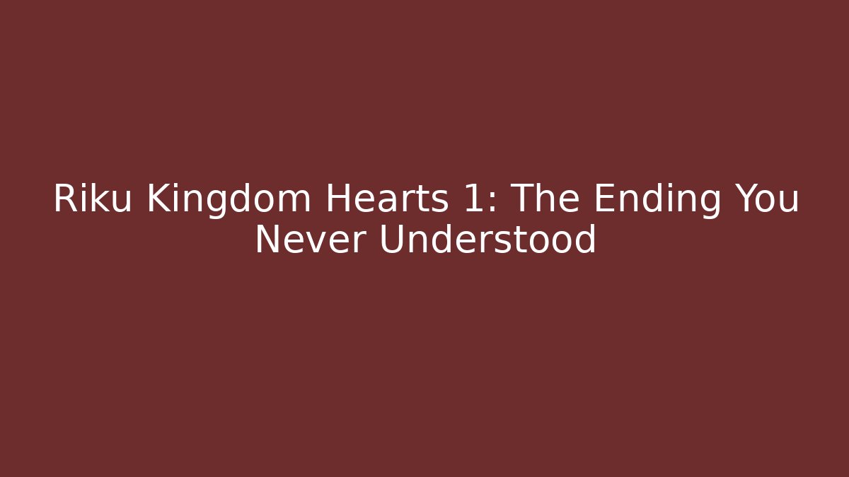 Riku Kingdom Hearts 1: The Ending You Never Understood