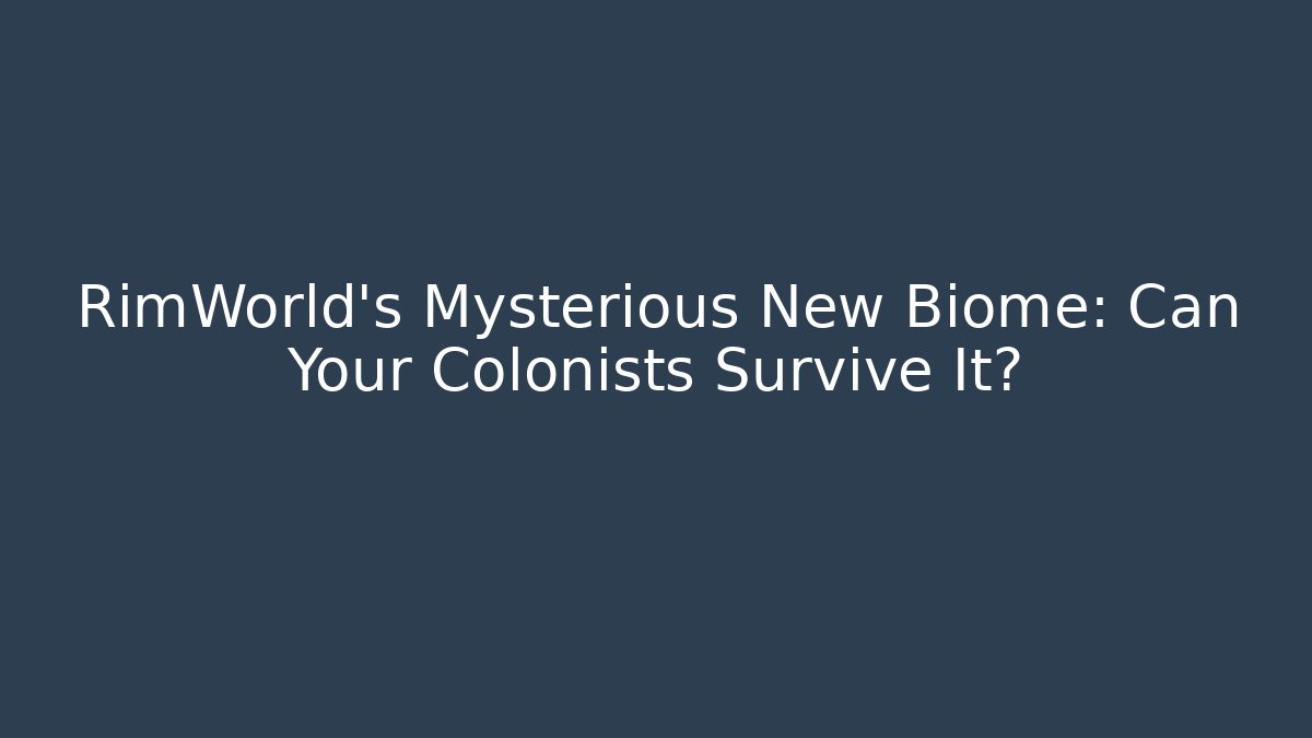 RimWorld's Mysterious New Biome: Can Your Colonists Survive It?