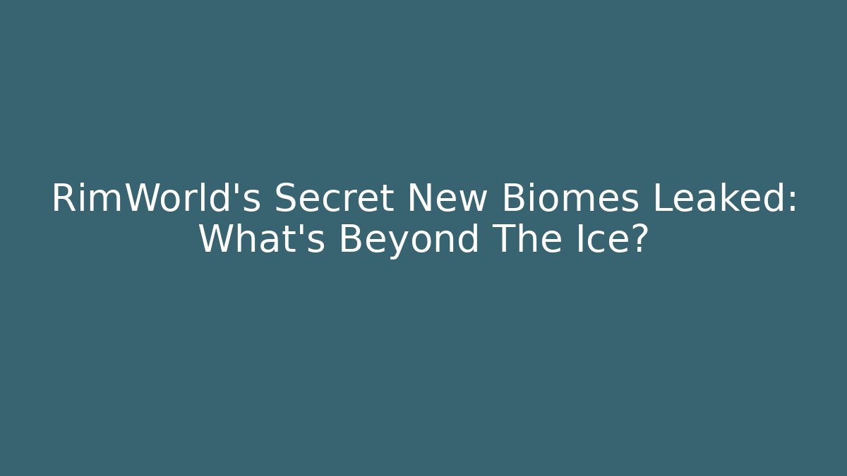 RimWorld's Secret New Biomes Leaked: What's Beyond The Ice?
