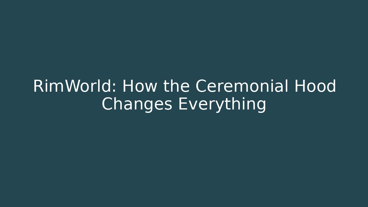 RimWorld: How the Ceremonial Hood Changes Everything