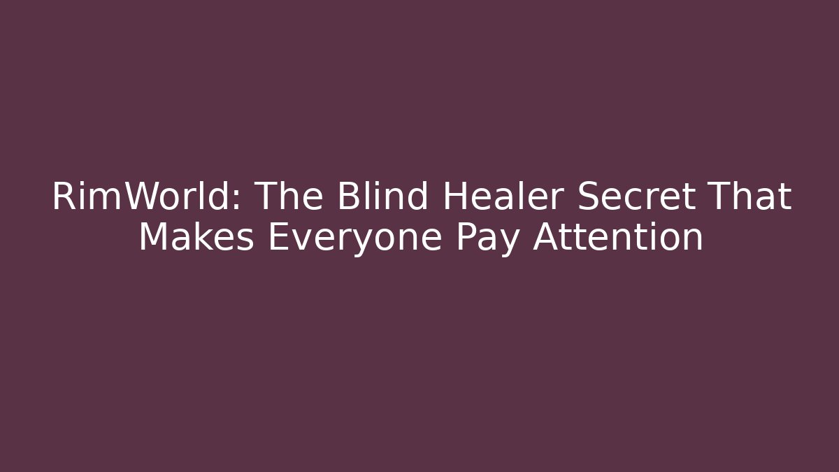 RimWorld: The Blind Healer Secret That Makes Everyone Pay Attention