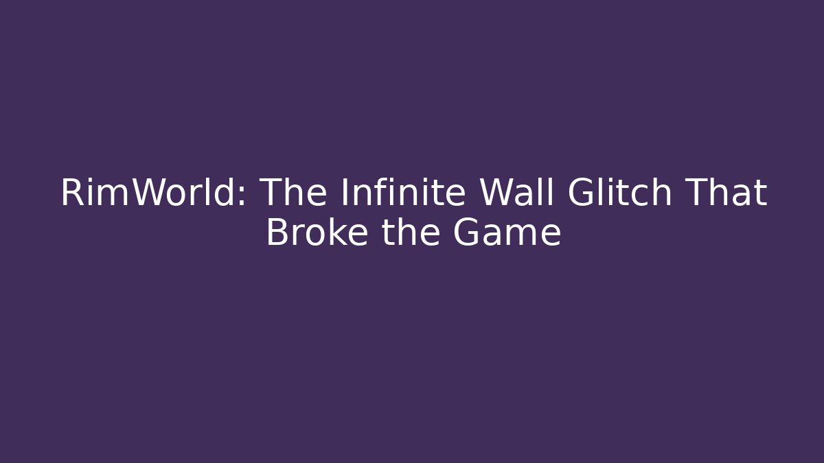 RimWorld: The Infinite Wall Glitch That Broke the Game