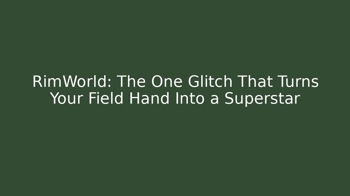 RimWorld: The One Glitch That Turns Your Field Hand Into a Superstar
