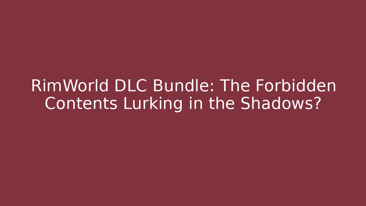 RimWorld DLC Bundle: The Forbidden Contents Lurking in the Shadows?