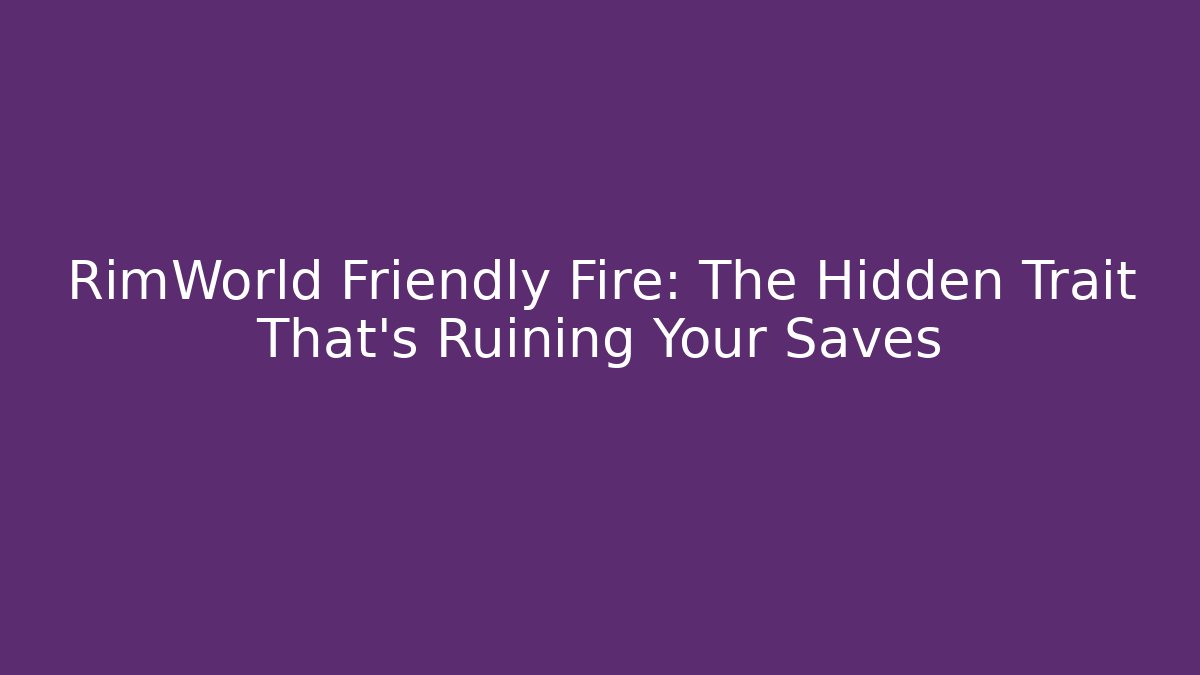 RimWorld Friendly Fire: The Hidden Trait That's Ruining Your Saves
