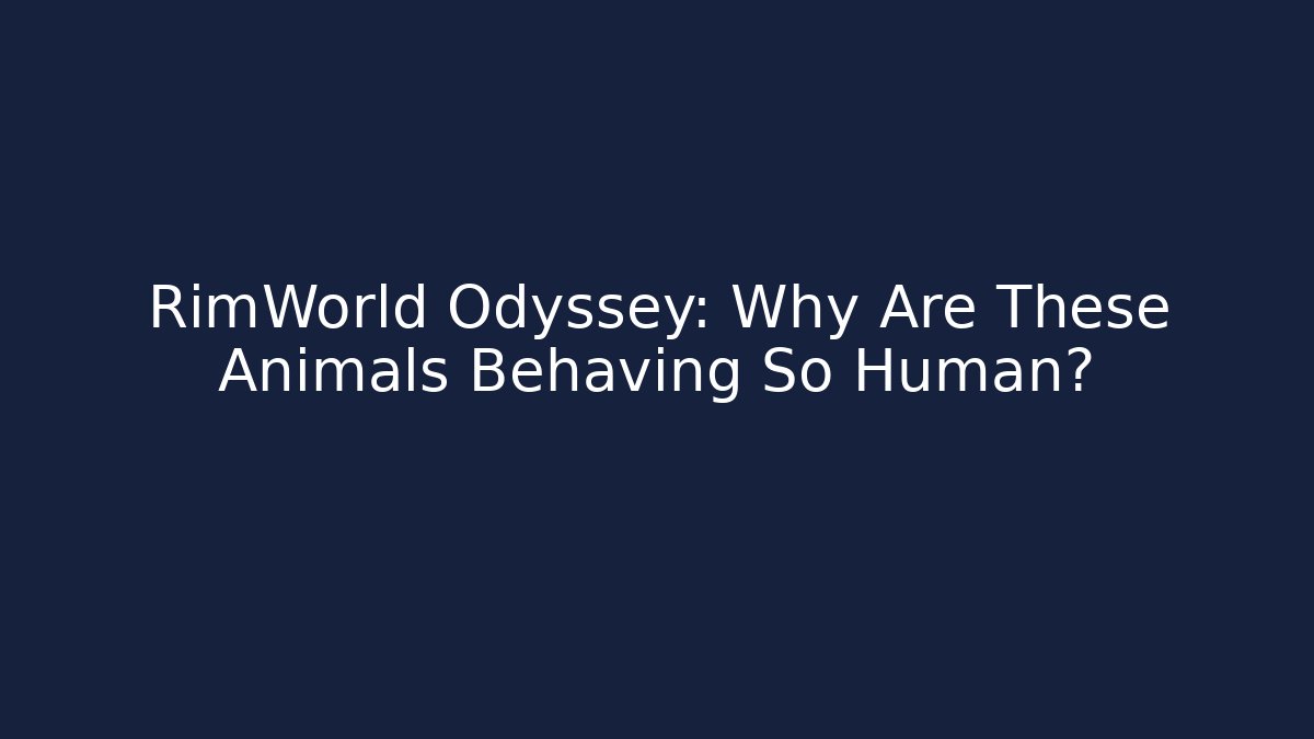 RimWorld Odyssey: Why Are These Animals Behaving So Human?