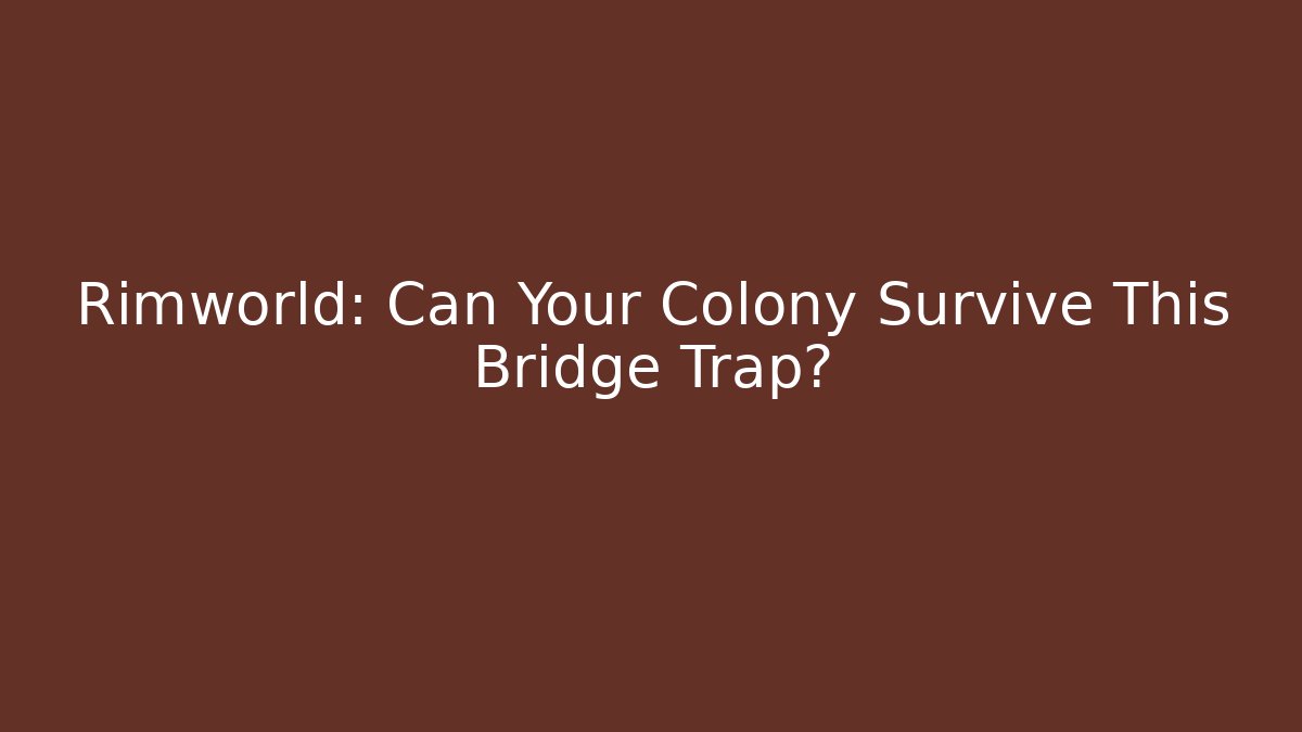 Rimworld: Can Your Colony Survive This Bridge Trap?