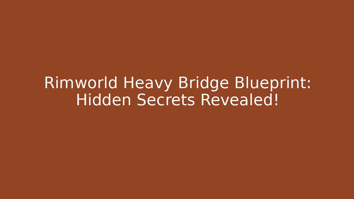 Rimworld Heavy Bridge Blueprint: Hidden Secrets Revealed!